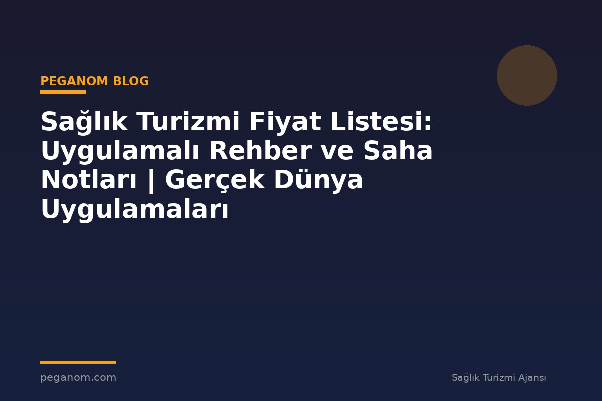 Sağlık Turizmi Fiyat Listesi: Uygulamalı Rehber ve Saha Notları | Gerçek Dünya Uygulamaları