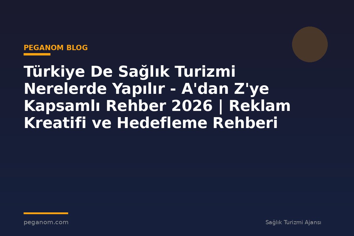 Türkiye De Sağlık Turizmi Nerelerde Yapılır - A'dan Z'ye Kapsamlı Rehber 2026 | Reklam Kreatifi ve Hedefleme Rehberi