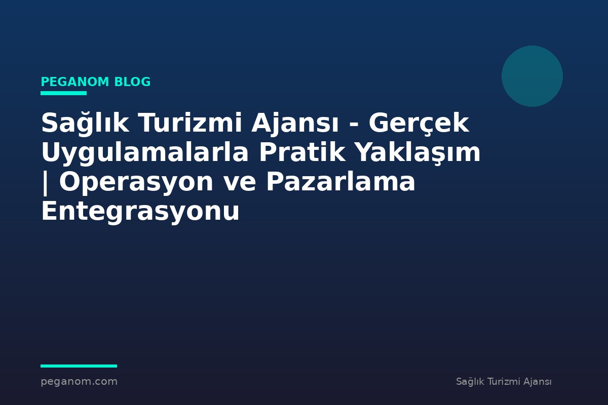 Sağlık Turizmi Ajansı - Gerçek Uygulamalarla Pratik Yaklaşım | Operasyon ve Pazarlama Entegrasyonu