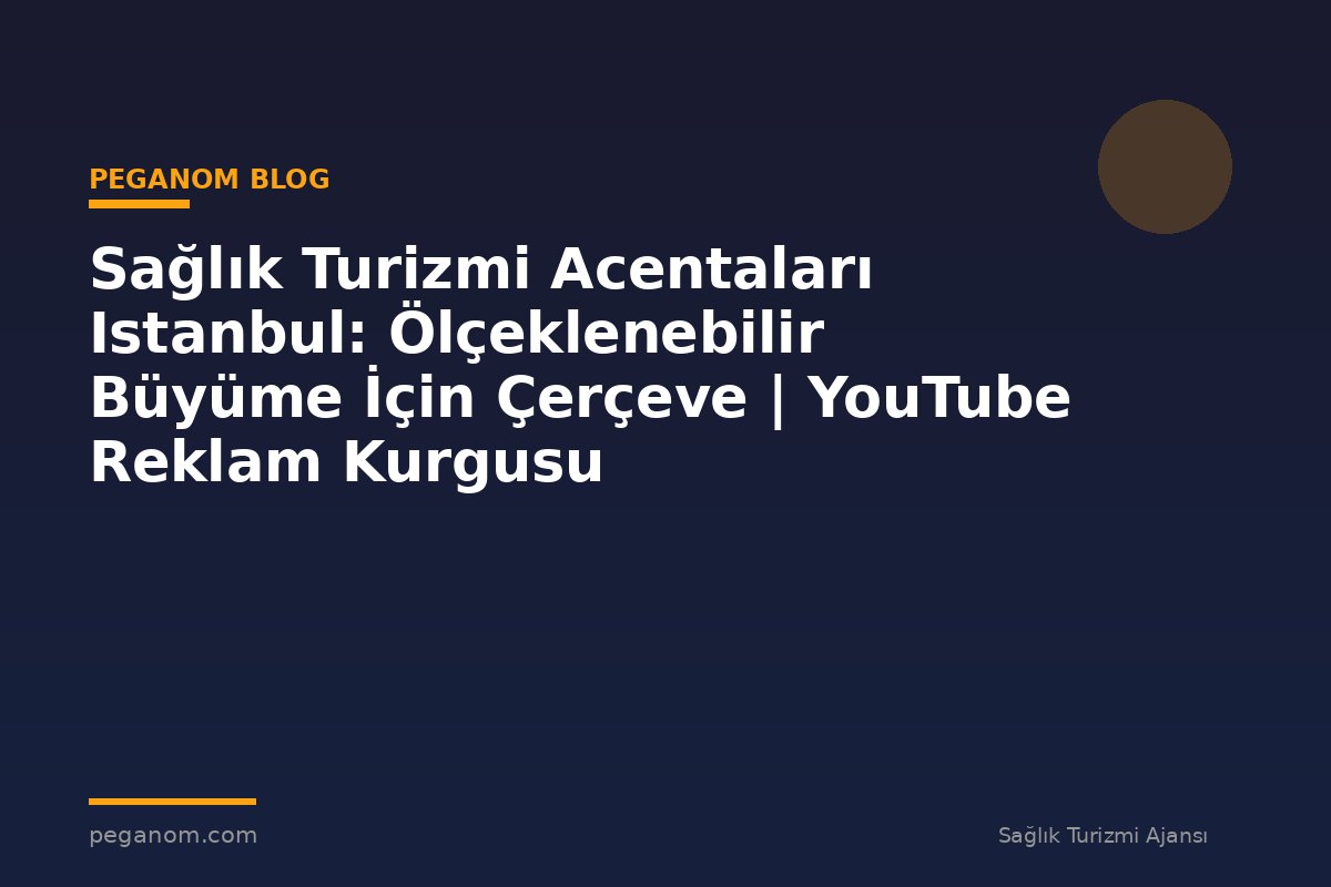 Sağlık Turizmi Acentaları Istanbul: Ölçeklenebilir Büyüme İçin Çerçeve | YouTube Reklam Kurgusu