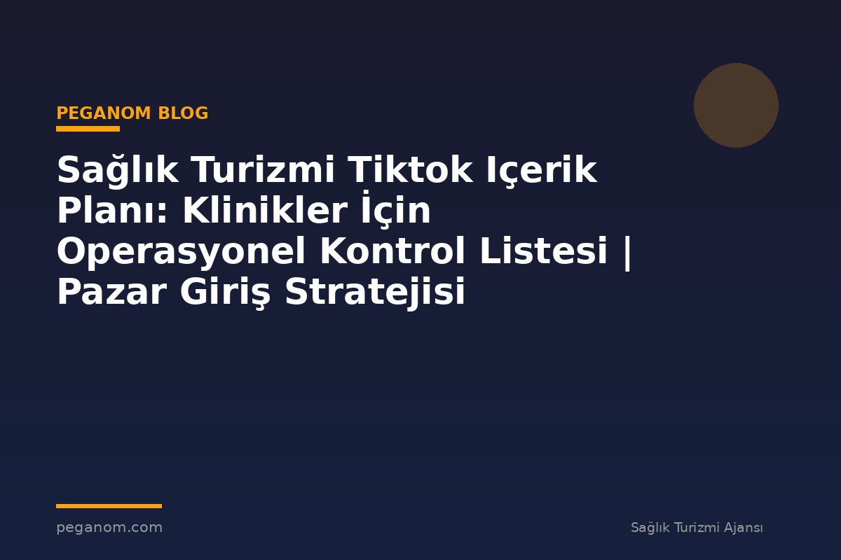Sağlık Turizmi Tiktok Içerik Planı: Klinikler İçin Operasyonel Kontrol Listesi | Pazar Giriş Stratejisi