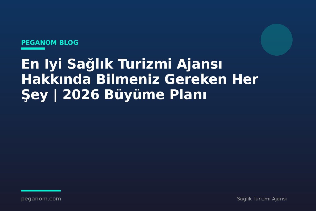 En Iyi Sağlık Turizmi Ajansı Hakkında Bilmeniz Gereken Her Şey | 2026 Büyüme Planı