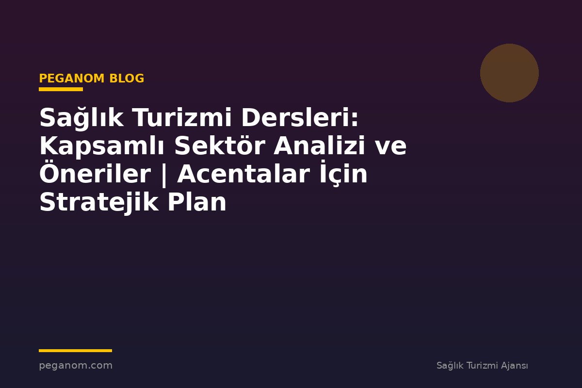Sağlık Turizmi Dersleri: Kapsamlı Sektör Analizi ve Öneriler | Acentalar İçin Stratejik Plan