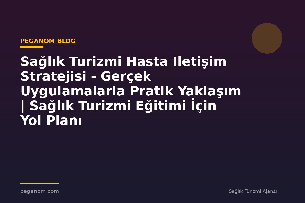 Sağlık Turizmi Hasta Iletişim Stratejisi - Gerçek Uygulamalarla Pratik Yaklaşım | Sağlık Turizmi Eğitimi İçin Yol Planı