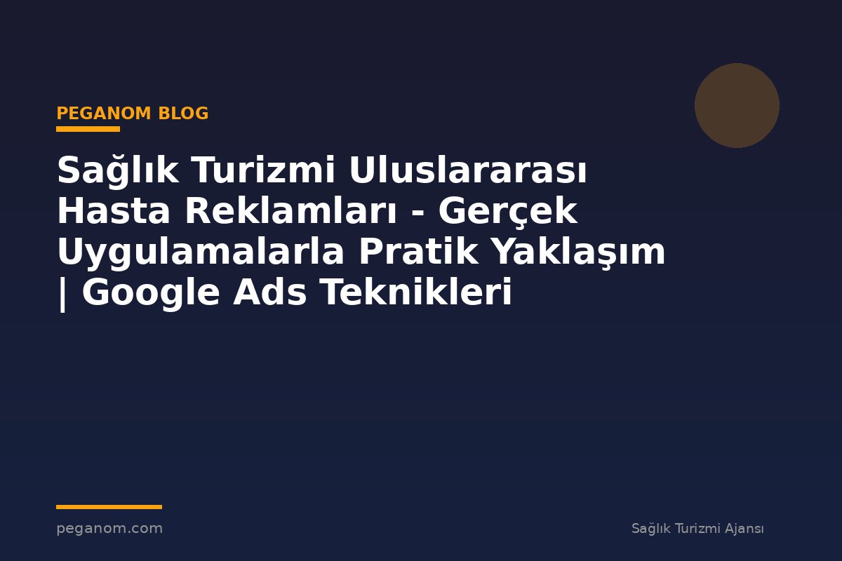 Sağlık Turizmi Uluslararası Hasta Reklamları - Gerçek Uygulamalarla Pratik Yaklaşım | Google Ads Teknikleri