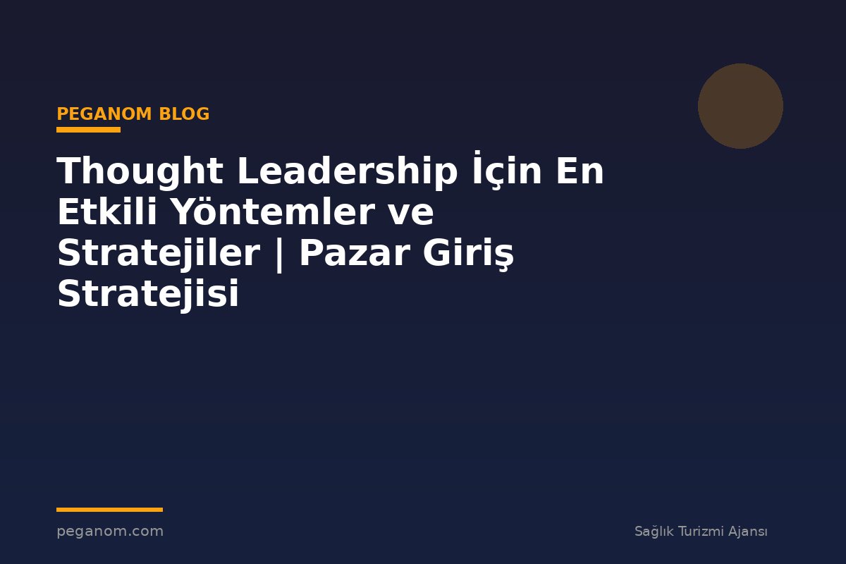 Thought Leadership İçin En Etkili Yöntemler ve Stratejiler | Pazar Giriş Stratejisi