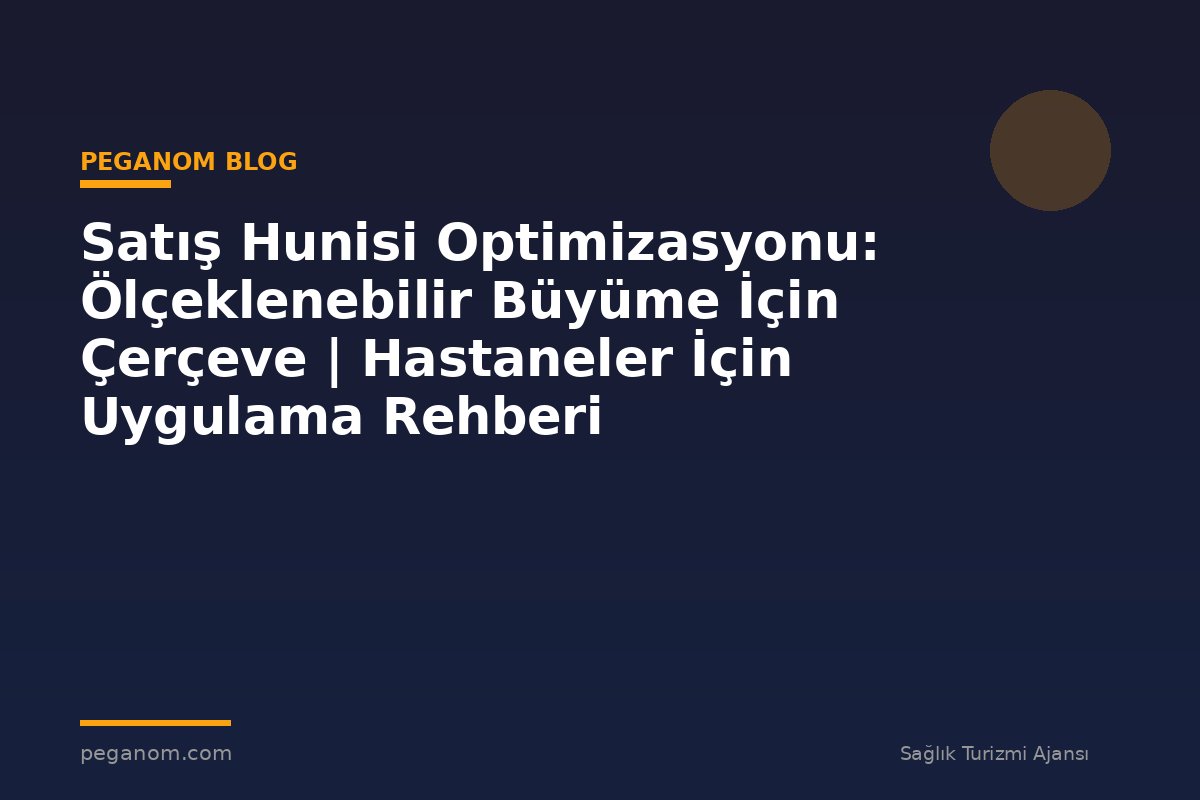 Satış Hunisi Optimizasyonu: Ölçeklenebilir Büyüme İçin Çerçeve | Hastaneler İçin Uygulama Rehberi
