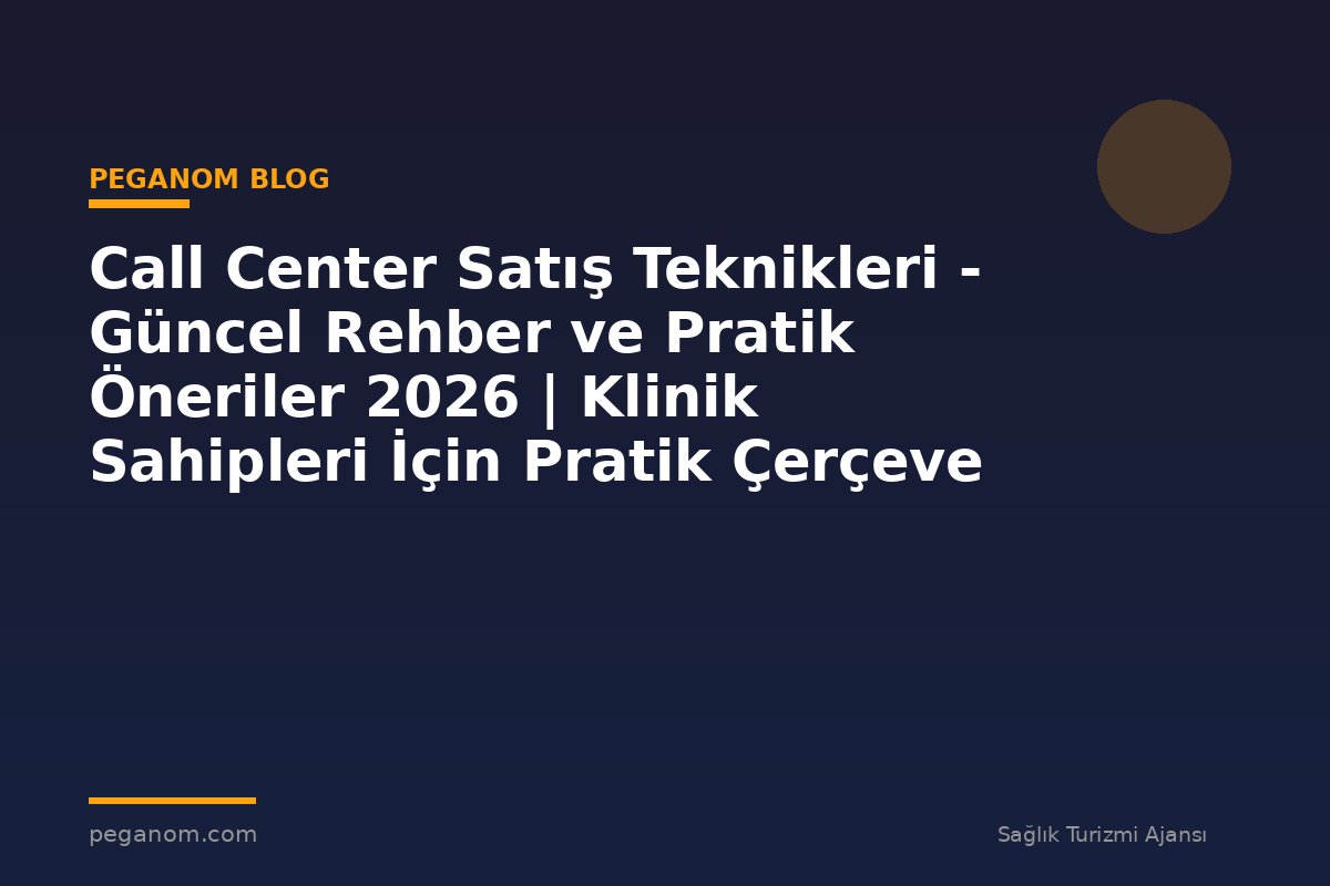 Call Center Satış Teknikleri - Güncel Rehber ve Pratik Öneriler 2026 | Klinik Sahipleri İçin Pratik Çerçeve