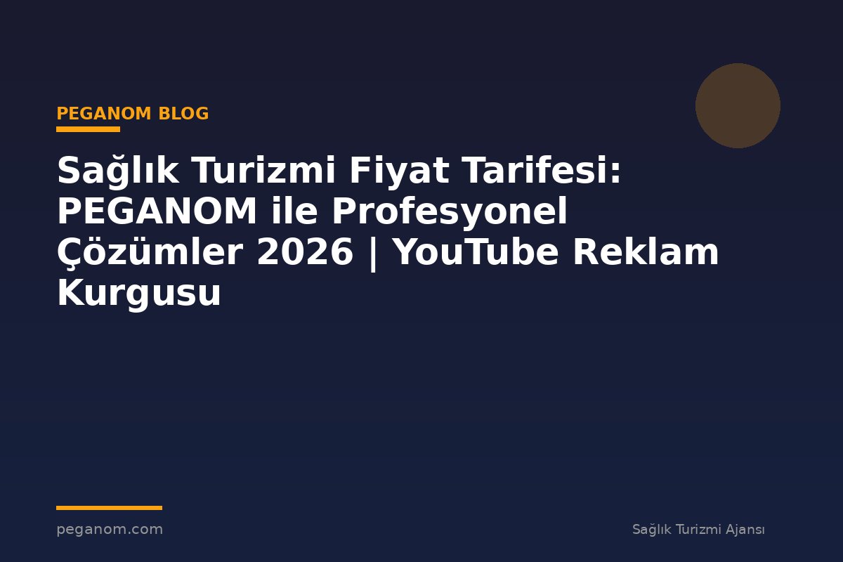 Sağlık Turizmi Fiyat Tarifesi: PEGANOM ile Profesyonel Çözümler 2026 | YouTube Reklam Kurgusu