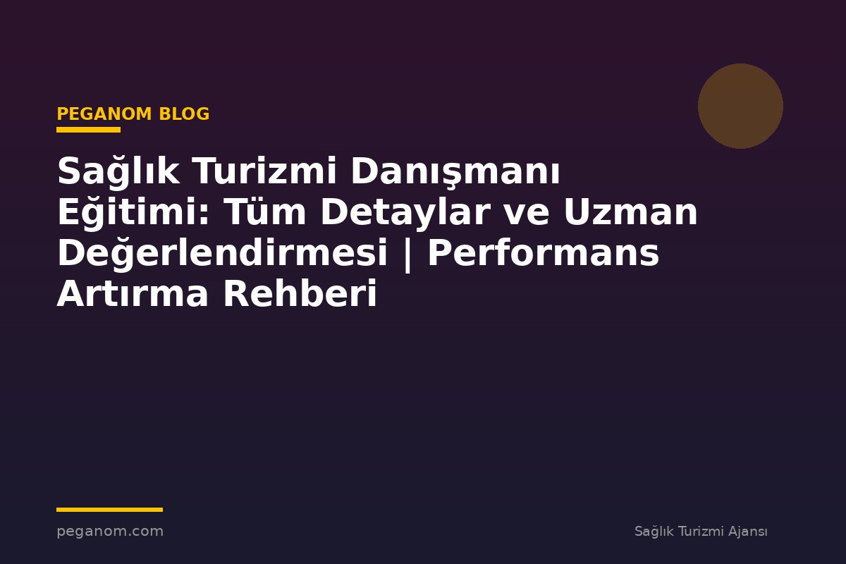 Sağlık Turizmi Danışmanı Eğitimi: Tüm Detaylar ve Uzman Değerlendirmesi | Performans Artırma Rehberi