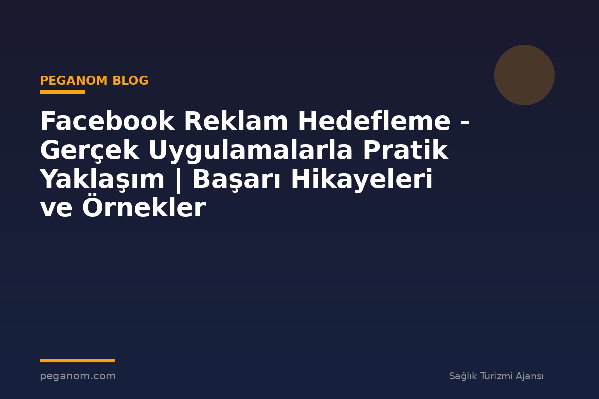 Facebook Reklam Hedefleme - Gerçek Uygulamalarla Pratik Yaklaşım | Başarı Hikayeleri ve Örnekler