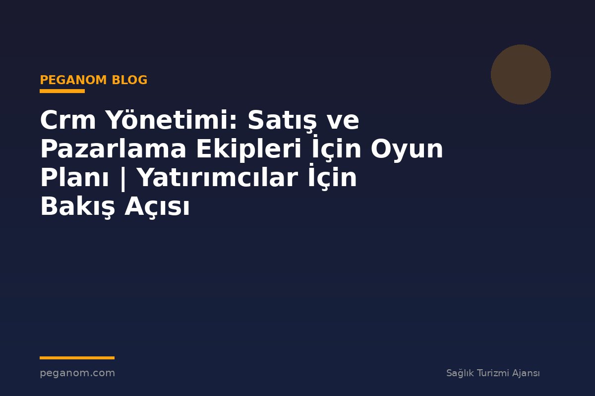 Crm Yönetimi: Satış ve Pazarlama Ekipleri İçin Oyun Planı | Yatırımcılar İçin Bakış Açısı