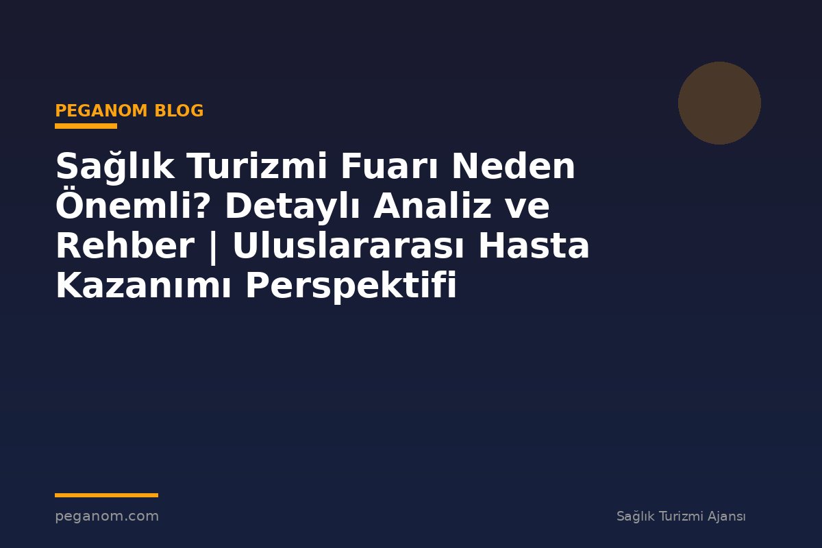 Sağlık Turizmi Fuarı Neden Önemli? Detaylı Analiz ve Rehber | Uluslararası Hasta Kazanımı Perspektifi