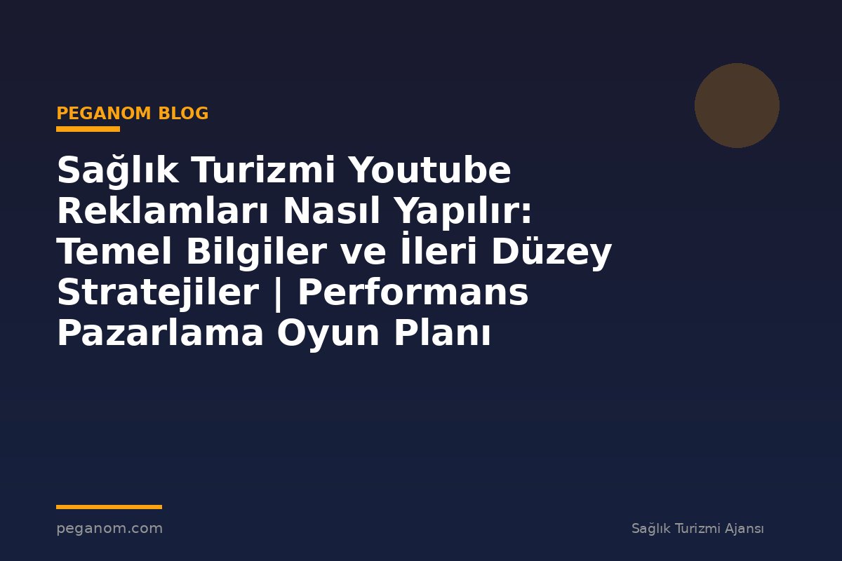 Sağlık Turizmi Youtube Reklamları Nasıl Yapılır: Temel Bilgiler ve İleri Düzey Stratejiler | Performans Pazarlama Oyun Planı