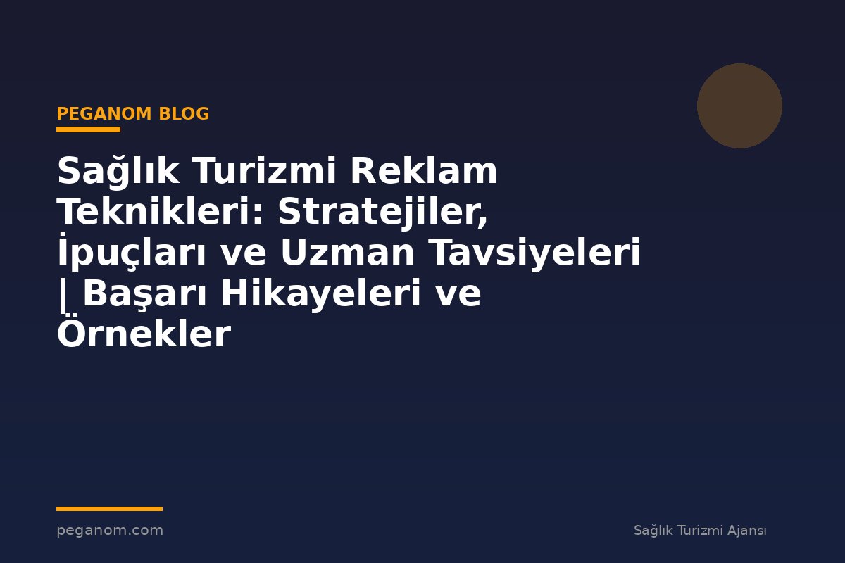 Sağlık Turizmi Reklam Teknikleri: Stratejiler, İpuçları ve Uzman Tavsiyeleri | Başarı Hikayeleri ve Örnekler