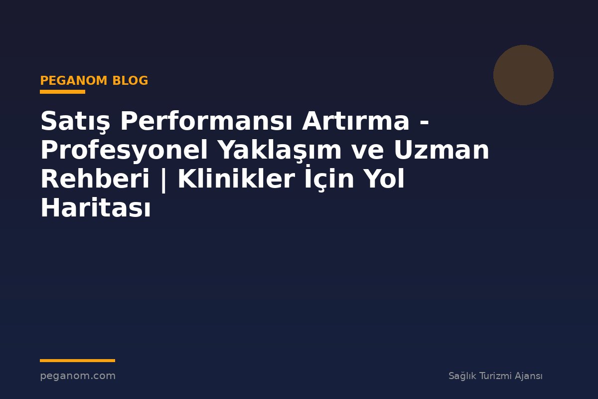 Satış Performansı Artırma - Profesyonel Yaklaşım ve Uzman Rehberi | Klinikler İçin Yol Haritası