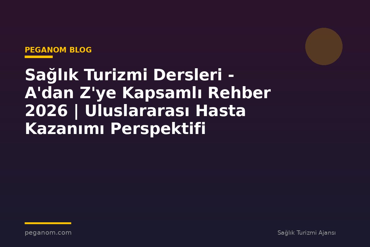 Sağlık Turizmi Dersleri - A'dan Z'ye Kapsamlı Rehber 2026 | Uluslararası Hasta Kazanımı Perspektifi