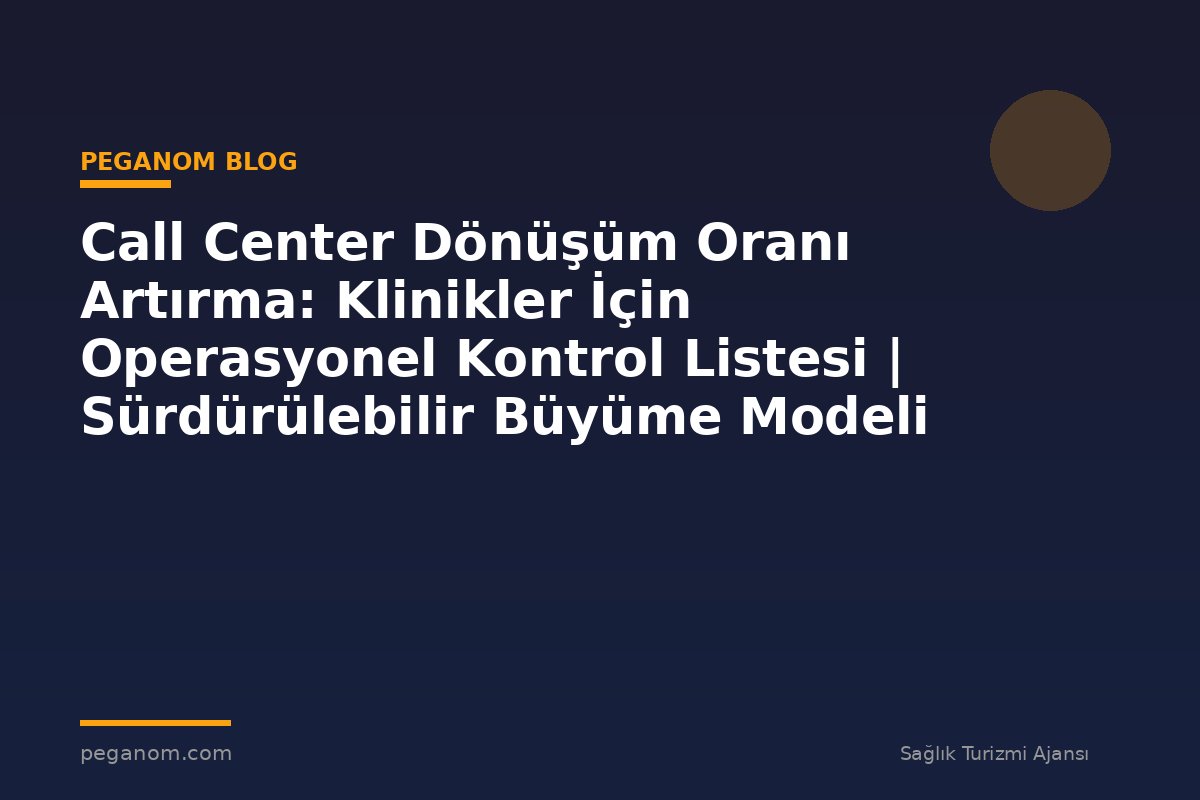 Call Center Dönüşüm Oranı Artırma: Klinikler İçin Operasyonel Kontrol Listesi | Sürdürülebilir Büyüme Modeli