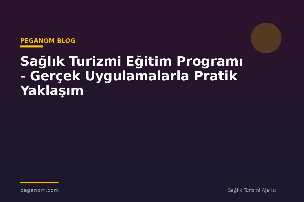 Sağlık Turizmi Eğitim Programı - Gerçek Uygulamalarla Pratik Yaklaşım