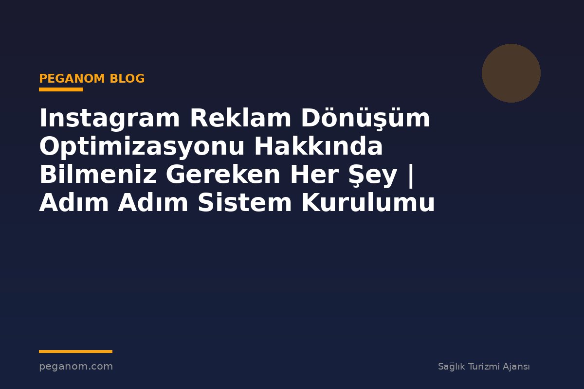 Instagram Reklam Dönüşüm Optimizasyonu Hakkında Bilmeniz Gereken Her Şey | Adım Adım Sistem Kurulumu