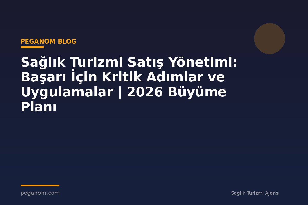Sağlık Turizmi Satış Yönetimi: Başarı İçin Kritik Adımlar ve Uygulamalar | 2026 Büyüme Planı