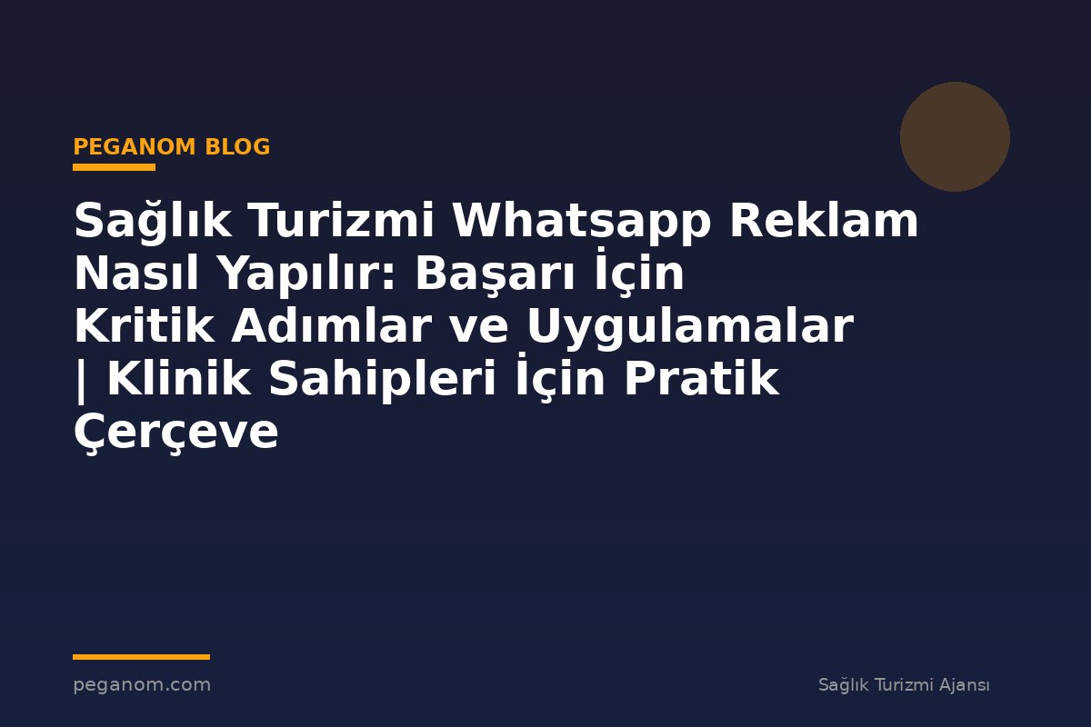 Sağlık Turizmi Whatsapp Reklam Nasıl Yapılır: Başarı İçin Kritik Adımlar ve Uygulamalar | Klinik Sahipleri İçin Pratik Çerçeve