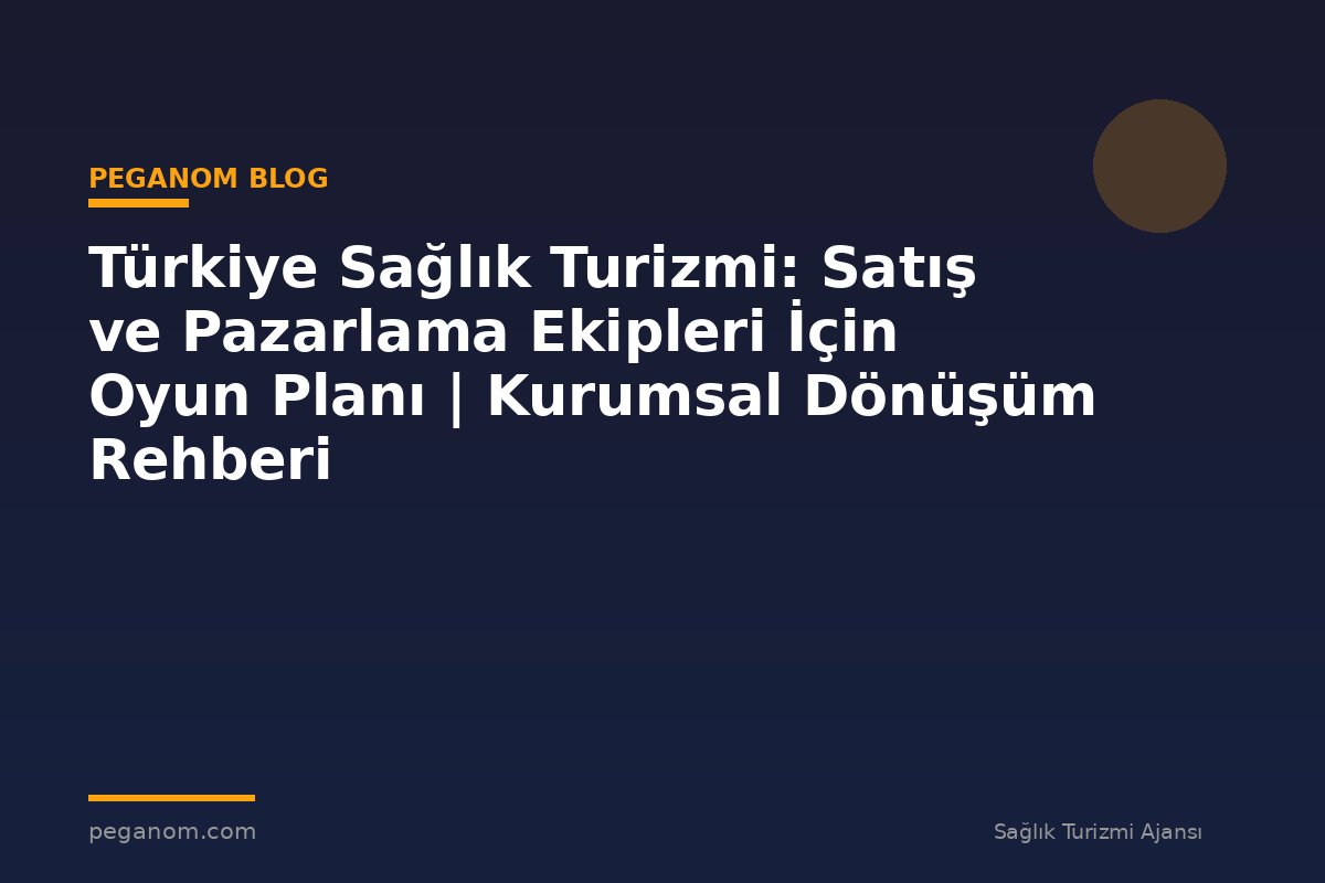 Türkiye Sağlık Turizmi: Satış ve Pazarlama Ekipleri İçin Oyun Planı | Kurumsal Dönüşüm Rehberi
