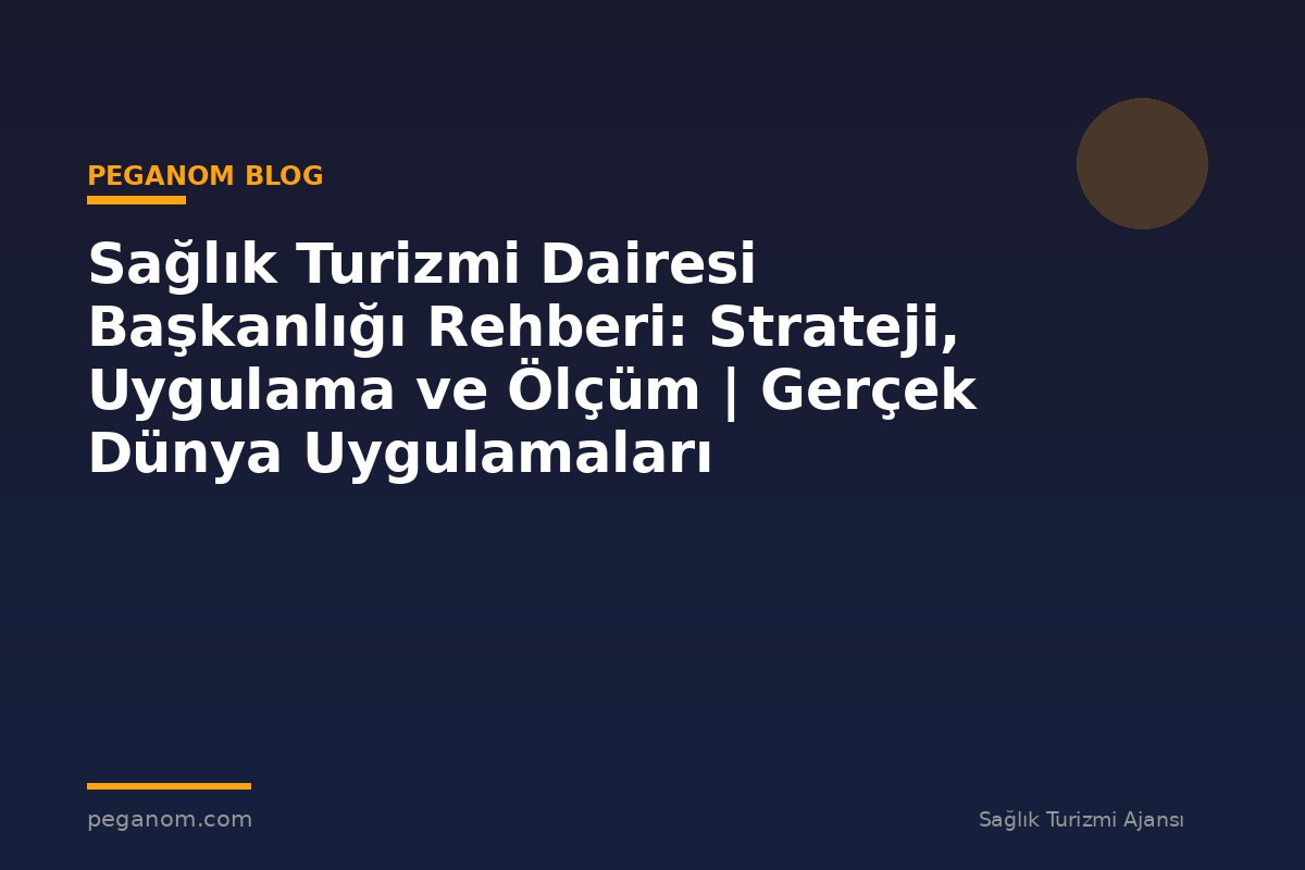 Sağlık Turizmi Dairesi Başkanlığı Rehberi: Strateji, Uygulama ve Ölçüm | Gerçek Dünya Uygulamaları