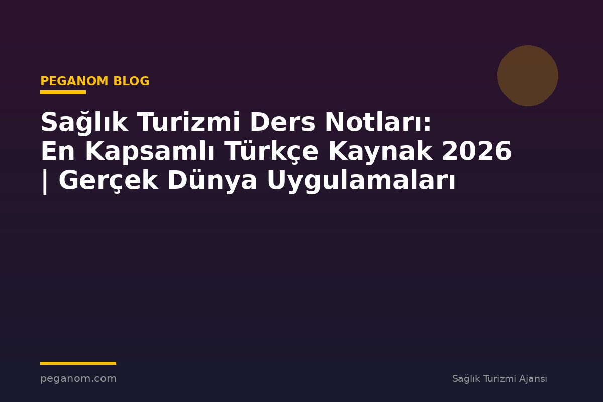Sağlık Turizmi Ders Notları: En Kapsamlı Türkçe Kaynak 2026 | Gerçek Dünya Uygulamaları