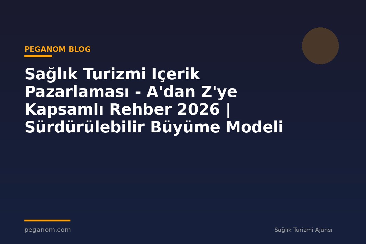 Sağlık Turizmi Içerik Pazarlaması - A'dan Z'ye Kapsamlı Rehber 2026 | Sürdürülebilir Büyüme Modeli