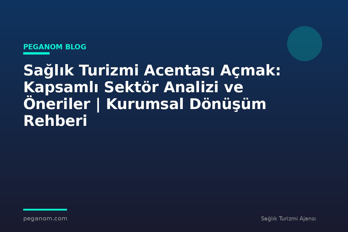 Sağlık Turizmi Acentası Açmak: Kapsamlı Sektör Analizi ve Öneriler | Kurumsal Dönüşüm Rehberi