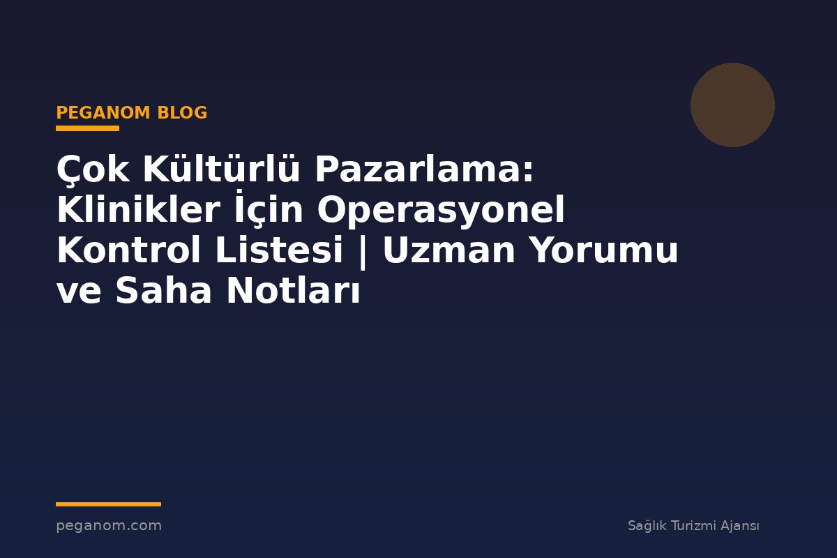 Çok Kültürlü Pazarlama: Klinikler İçin Operasyonel Kontrol Listesi | Uzman Yorumu ve Saha Notları
