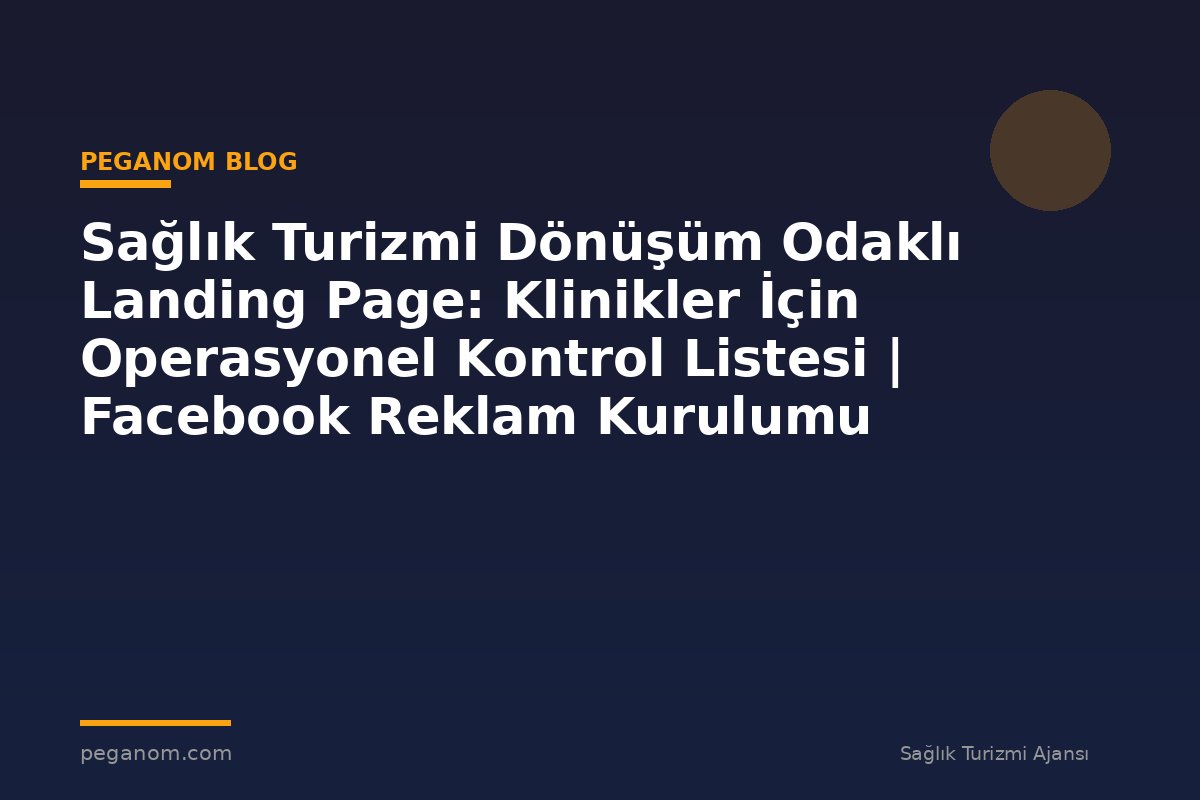 Sağlık Turizmi Dönüşüm Odaklı Landing Page: Klinikler İçin Operasyonel Kontrol Listesi | Facebook Reklam Kurulumu