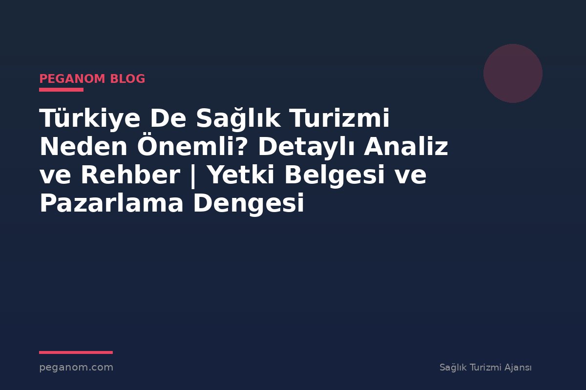 Türkiye De Sağlık Turizmi Neden Önemli? Detaylı Analiz ve Rehber | Yetki Belgesi ve Pazarlama Dengesi