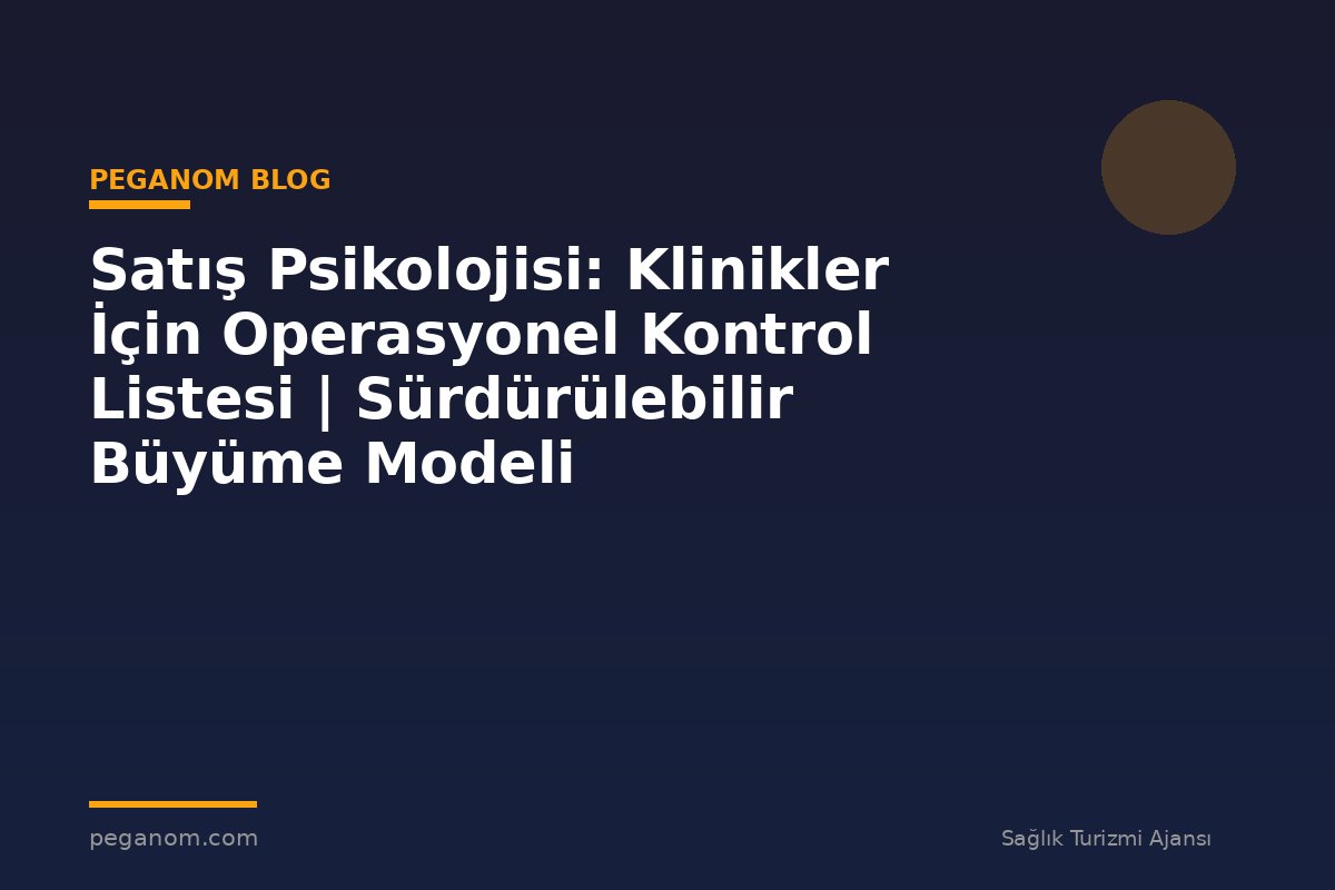 Satış Psikolojisi: Klinikler İçin Operasyonel Kontrol Listesi | Sürdürülebilir Büyüme Modeli
