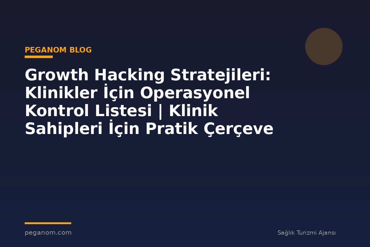 Growth Hacking Stratejileri: Klinikler İçin Operasyonel Kontrol Listesi | Klinik Sahipleri İçin Pratik Çerçeve