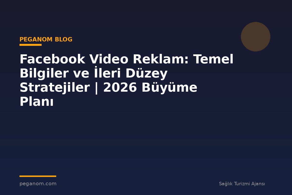 Facebook Video Reklam: Temel Bilgiler ve İleri Düzey Stratejiler | 2026 Büyüme Planı