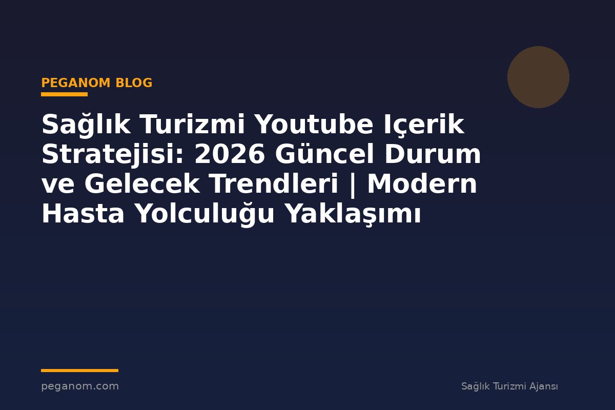 Sağlık Turizmi Youtube Içerik Stratejisi: 2026 Güncel Durum ve Gelecek Trendleri | Modern Hasta Yolculuğu Yaklaşımı