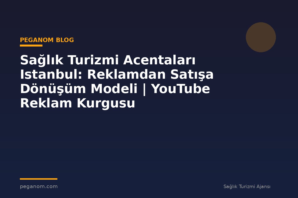 Sağlık Turizmi Acentaları Istanbul: Reklamdan Satışa Dönüşüm Modeli | YouTube Reklam Kurgusu