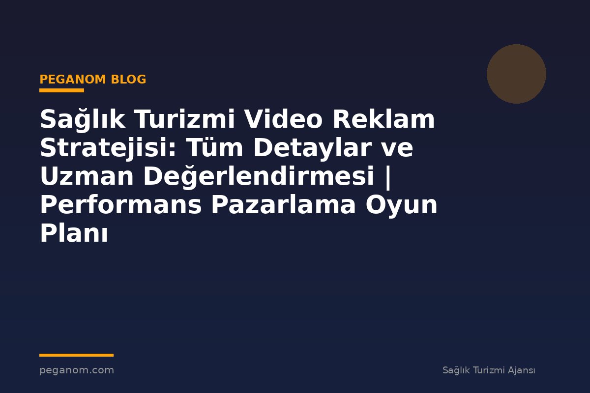 Sağlık Turizmi Video Reklam Stratejisi: Tüm Detaylar ve Uzman Değerlendirmesi | Performans Pazarlama Oyun Planı