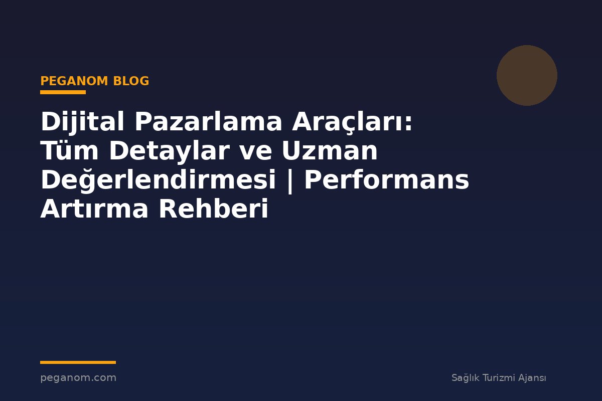 Dijital Pazarlama Araçları: Tüm Detaylar ve Uzman Değerlendirmesi | Performans Artırma Rehberi
