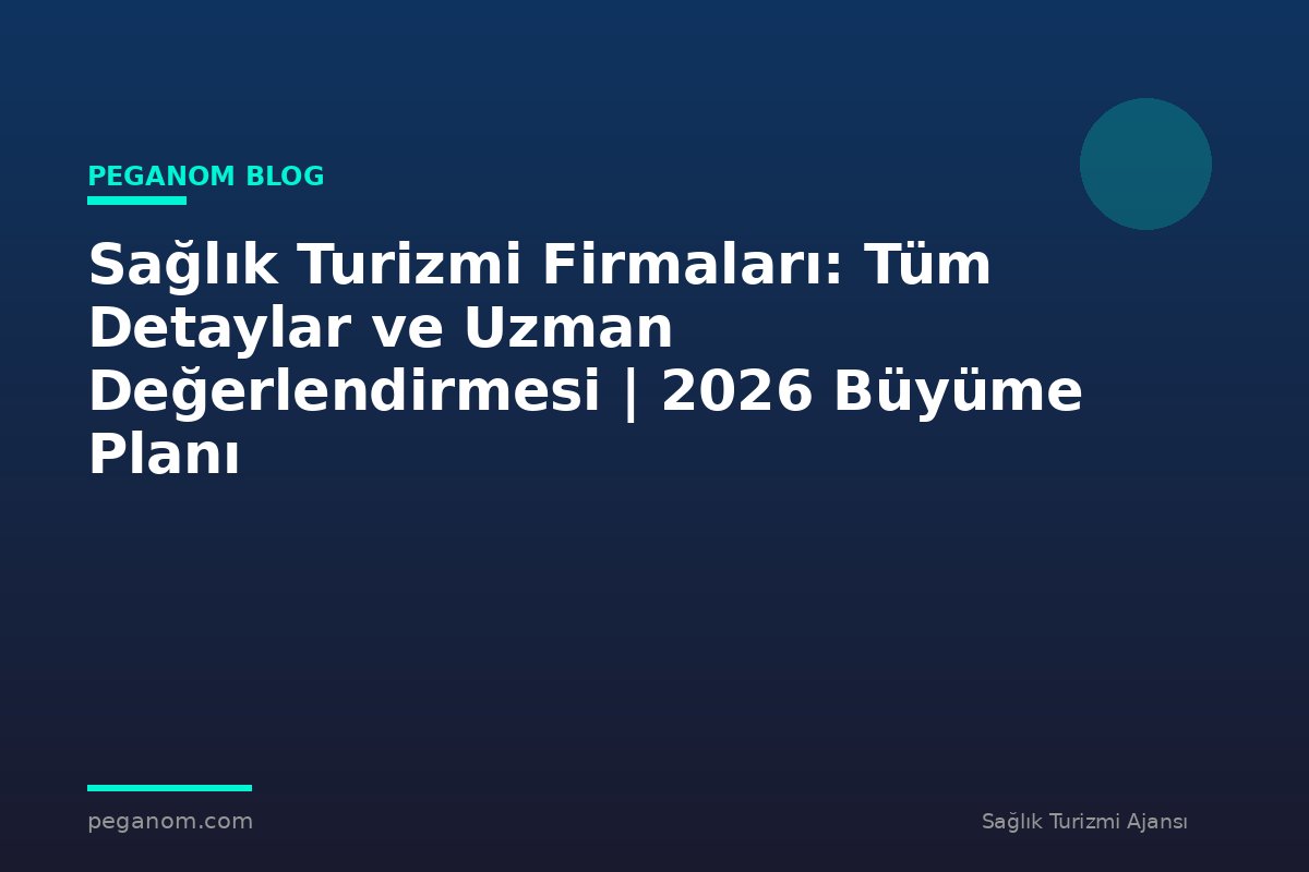 Sağlık Turizmi Firmaları: Tüm Detaylar ve Uzman Değerlendirmesi | 2026 Büyüme Planı