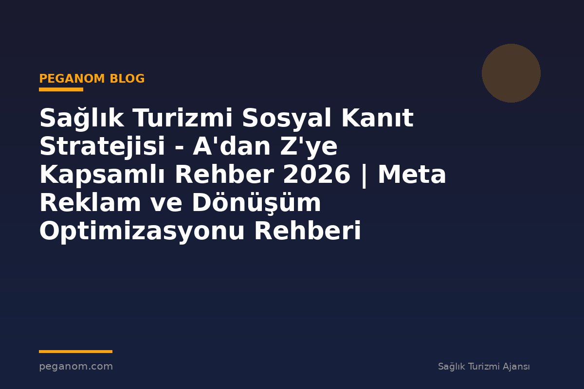 Sağlık Turizmi Sosyal Kanıt Stratejisi - A'dan Z'ye Kapsamlı Rehber 2026 | Meta Reklam ve Dönüşüm Optimizasyonu Rehberi