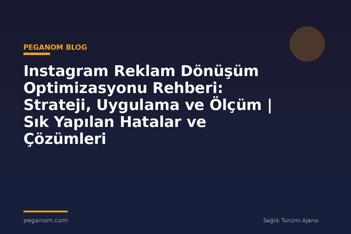 Instagram Reklam Dönüşüm Optimizasyonu Rehberi: Strateji, Uygulama ve Ölçüm | Sık Yapılan Hatalar ve Çözümleri