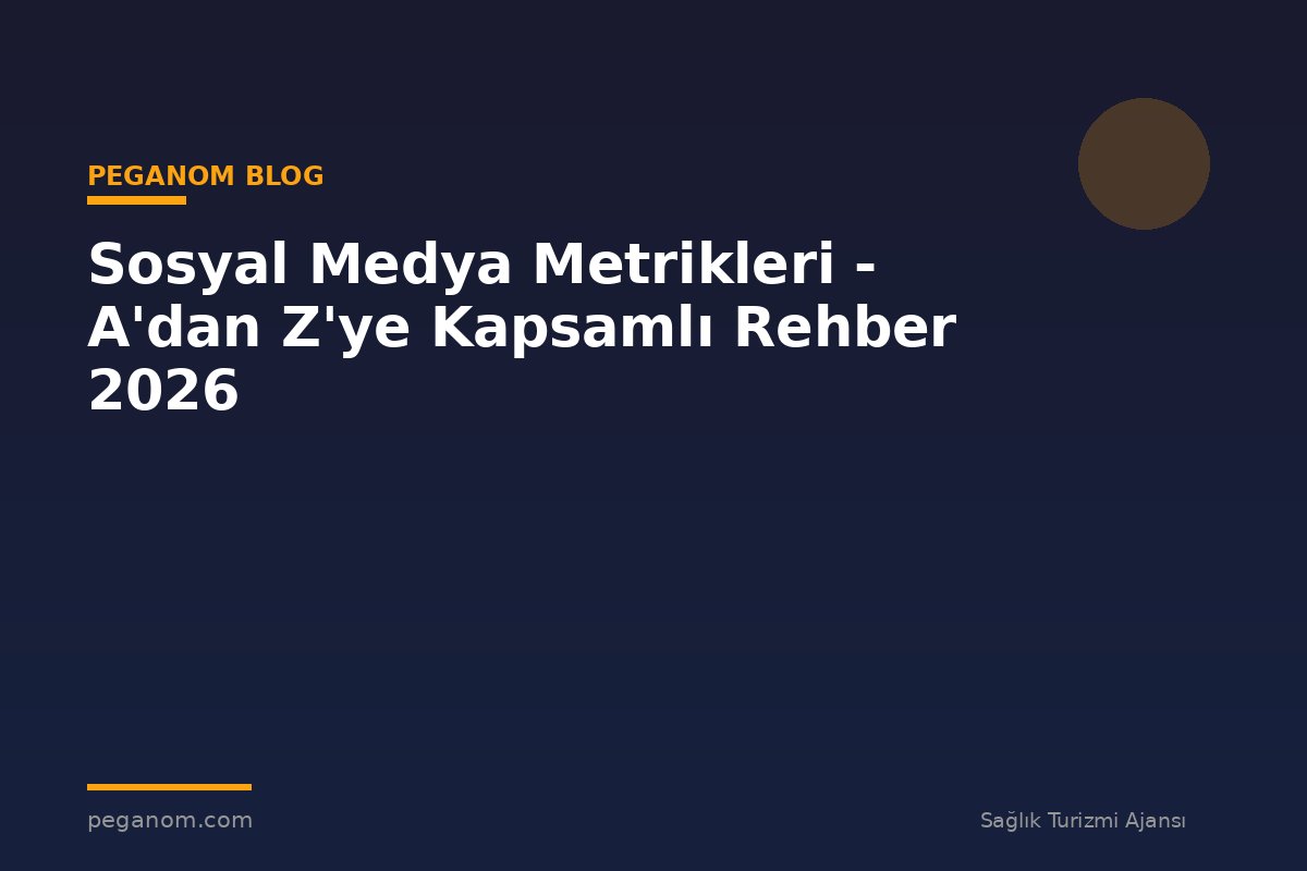 Sosyal Medya Metrikleri - A'dan Z'ye Kapsamlı Rehber 2026