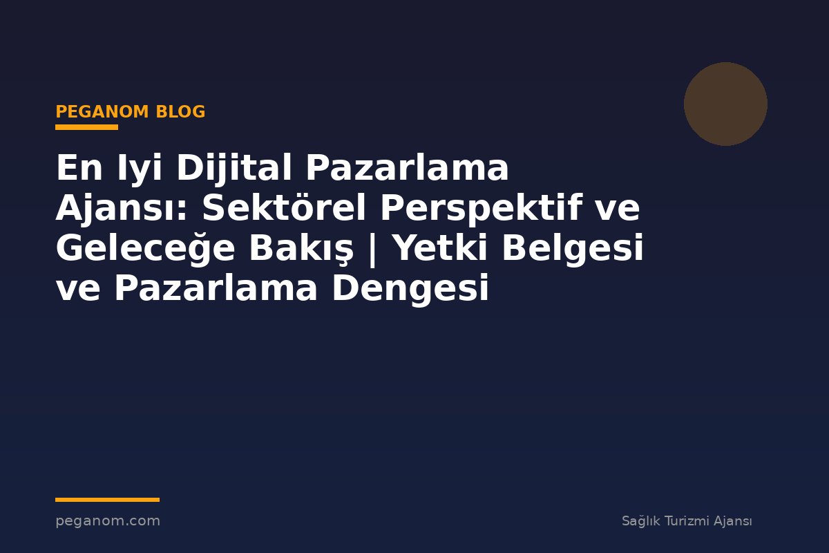En Iyi Dijital Pazarlama Ajansı: Sektörel Perspektif ve Geleceğe Bakış | Yetki Belgesi ve Pazarlama Dengesi