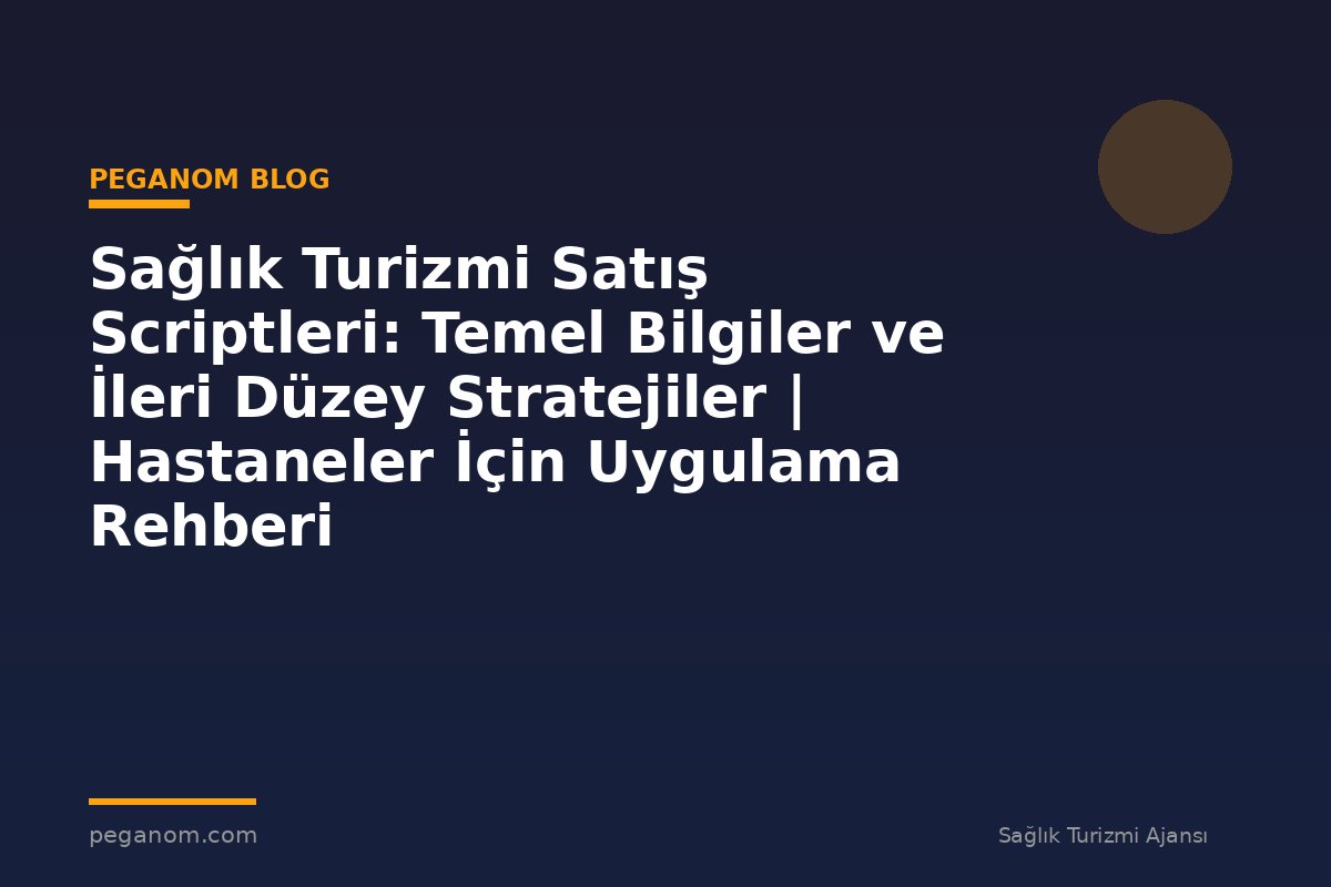 Sağlık Turizmi Satış Scriptleri: Temel Bilgiler ve İleri Düzey Stratejiler | Hastaneler İçin Uygulama Rehberi