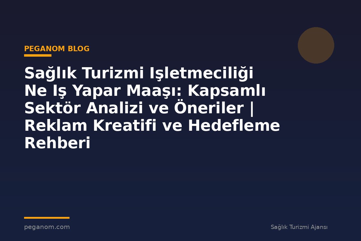 Sağlık Turizmi Işletmeciliği Ne Iş Yapar Maaşı: Kapsamlı Sektör Analizi ve Öneriler | Reklam Kreatifi ve Hedefleme Rehberi