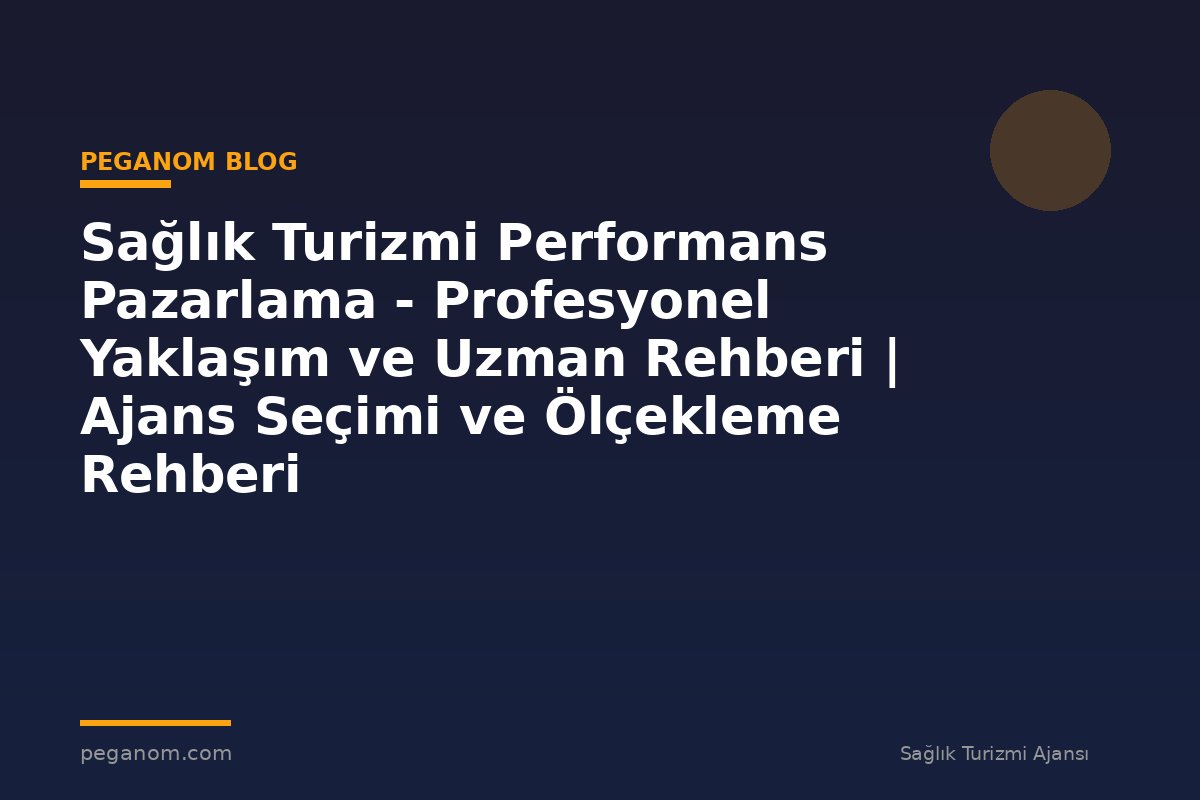 Sağlık Turizmi Performans Pazarlama - Profesyonel Yaklaşım ve Uzman Rehberi | Ajans Seçimi ve Ölçekleme Rehberi