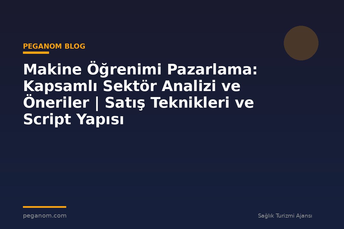 Makine Öğrenimi Pazarlama: Kapsamlı Sektör Analizi ve Öneriler | Satış Teknikleri ve Script Yapısı